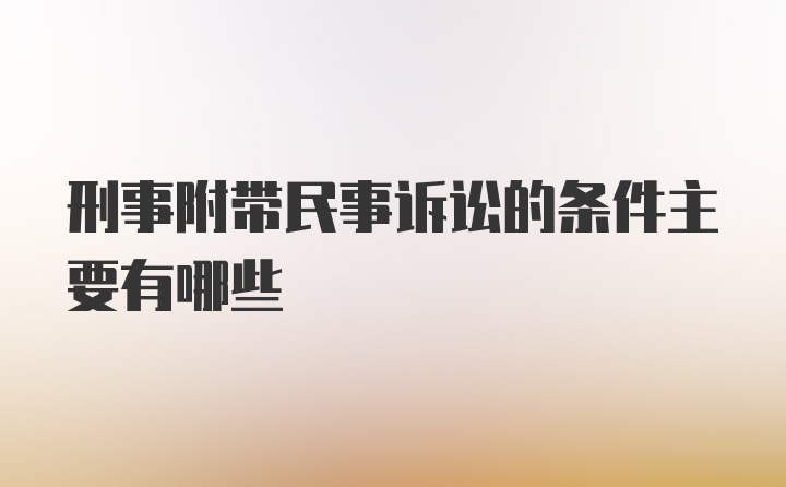 刑事附带民事诉讼的条件主要有哪些