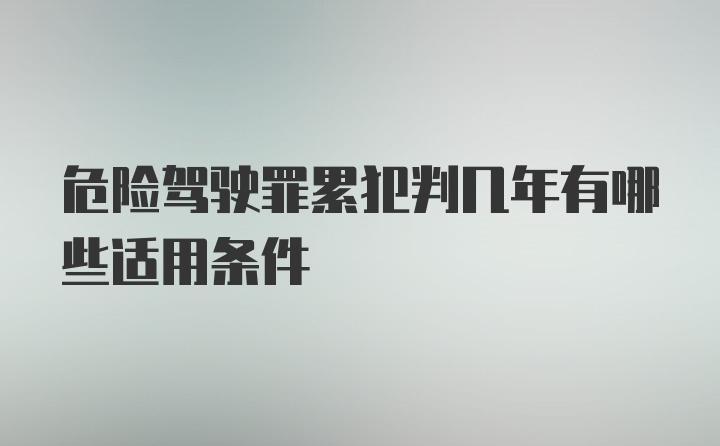 危险驾驶罪累犯判几年有哪些适用条件