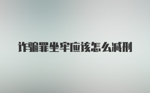 诈骗罪坐牢应该怎么减刑