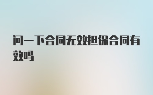 问一下合同无效担保合同有效吗