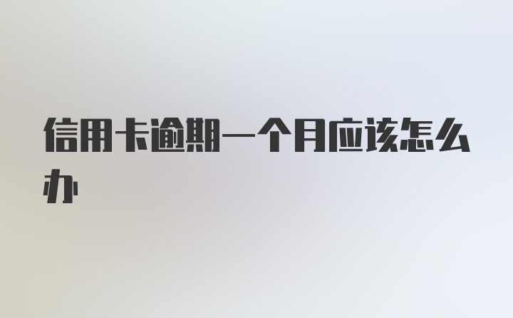 信用卡逾期一个月应该怎么办