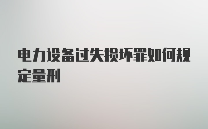 电力设备过失损坏罪如何规定量刑