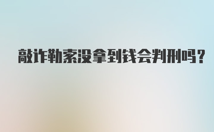 敲诈勒索没拿到钱会判刑吗？