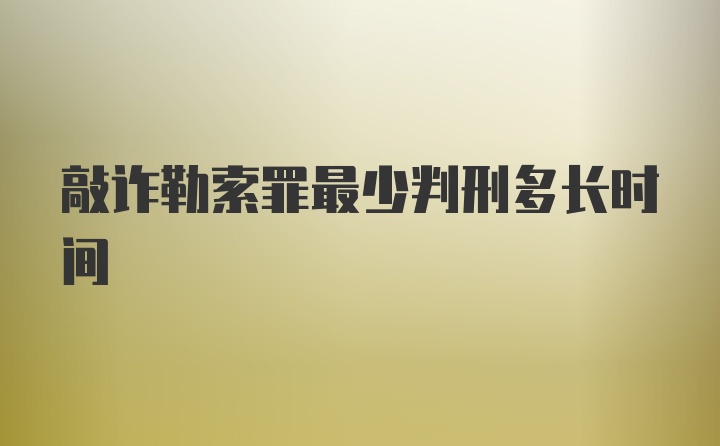 敲诈勒索罪最少判刑多长时间