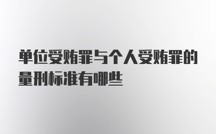 单位受贿罪与个人受贿罪的量刑标准有哪些