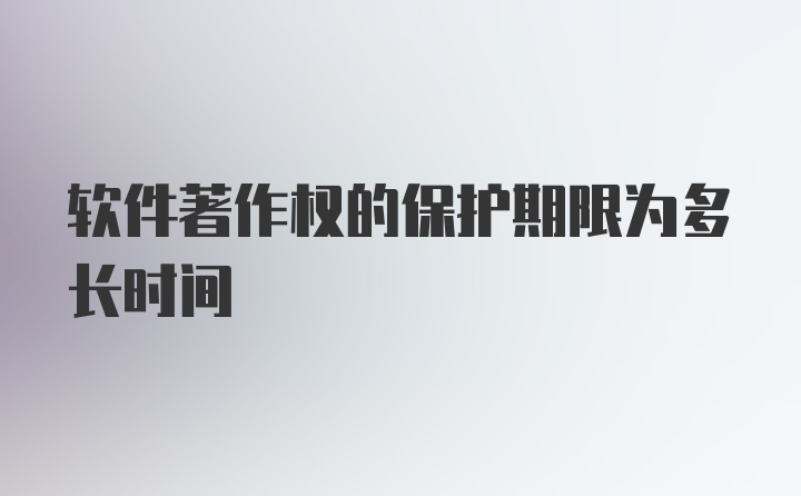 软件著作权的保护期限为多长时间