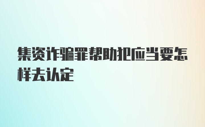 集资诈骗罪帮助犯应当要怎样去认定