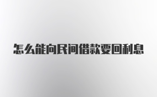 怎么能向民间借款要回利息