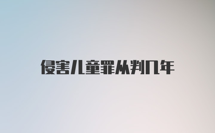 侵害儿童罪从判几年