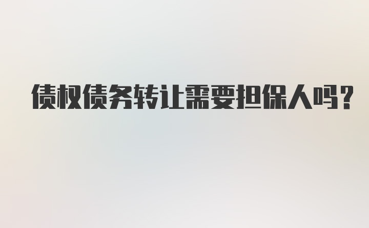 债权债务转让需要担保人吗？