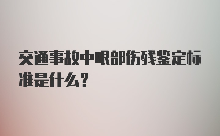 交通事故中眼部伤残鉴定标准是什么?