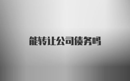 能转让公司债务吗