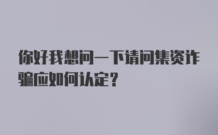 你好我想问一下请问集资诈骗应如何认定?