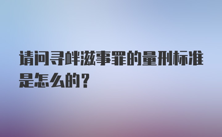 请问寻衅滋事罪的量刑标准是怎么的？