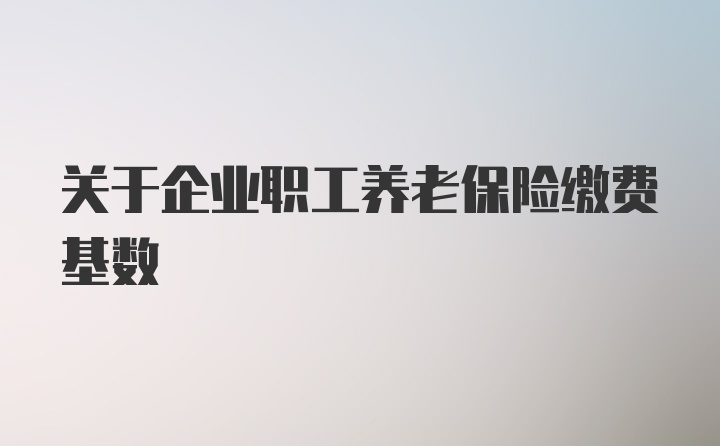 关于企业职工养老保险缴费基数