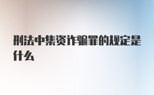 刑法中集资诈骗罪的规定是什么