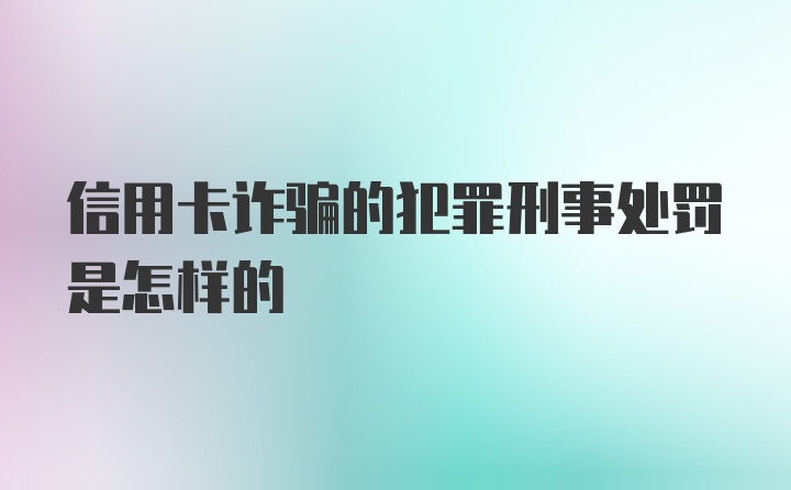 信用卡诈骗的犯罪刑事处罚是怎样的