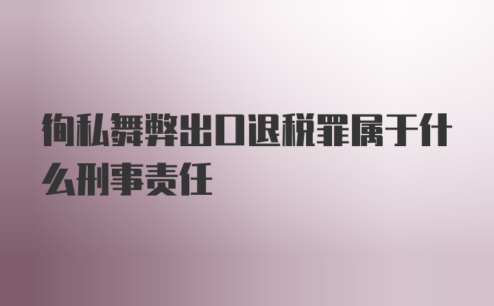 徇私舞弊出口退税罪属于什么刑事责任