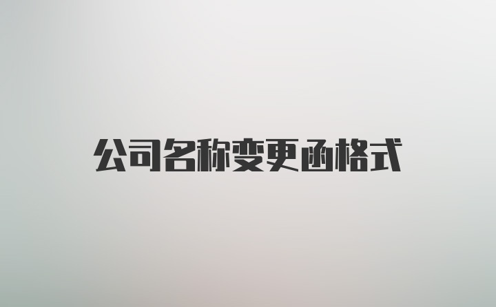 公司名称变更函格式