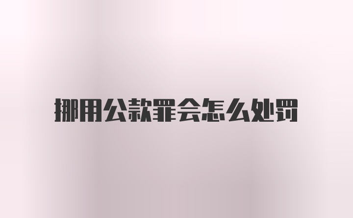 挪用公款罪会怎么处罚