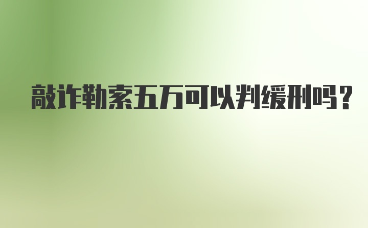 敲诈勒索五万可以判缓刑吗？