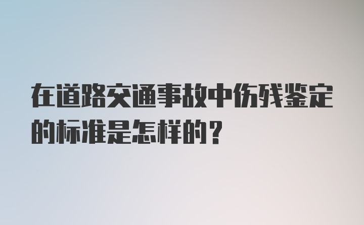 在道路交通事故中伤残鉴定的标准是怎样的？