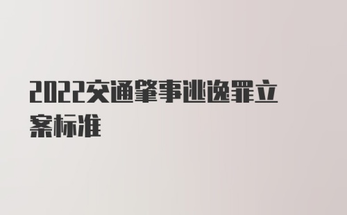 2022交通肇事逃逸罪立案标准