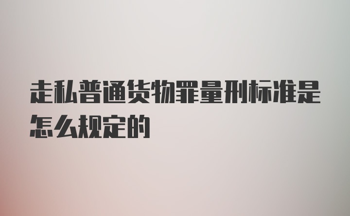 走私普通货物罪量刑标准是怎么规定的