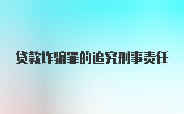 贷款诈骗罪的追究刑事责任