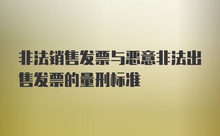 非法销售发票与恶意非法出售发票的量刑标准