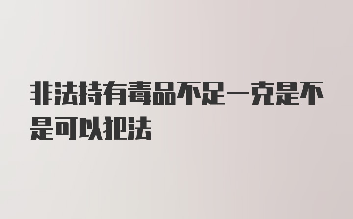 非法持有毒品不足一克是不是可以犯法