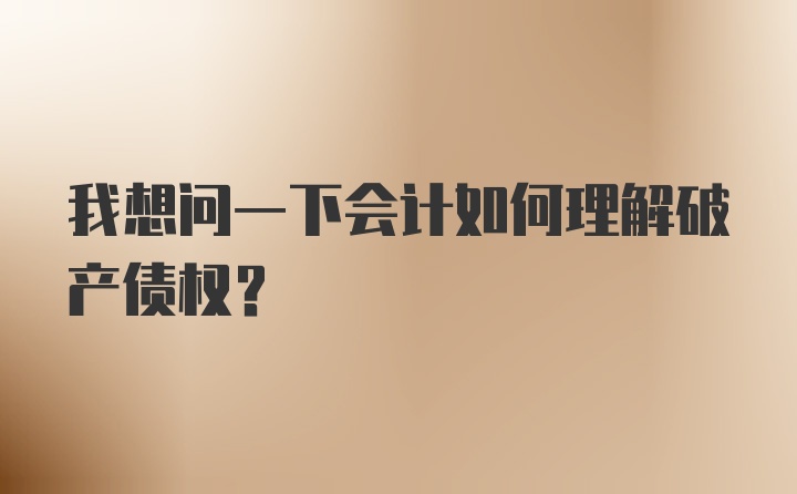 我想问一下会计如何理解破产债权？