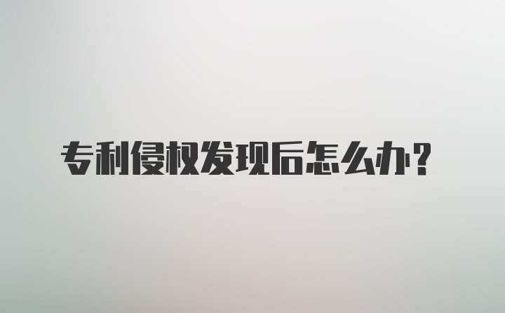 专利侵权发现后怎么办？