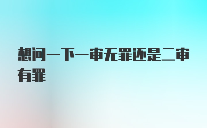 想问一下一审无罪还是二审有罪