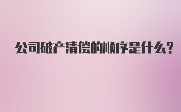 公司破产清偿的顺序是什么?