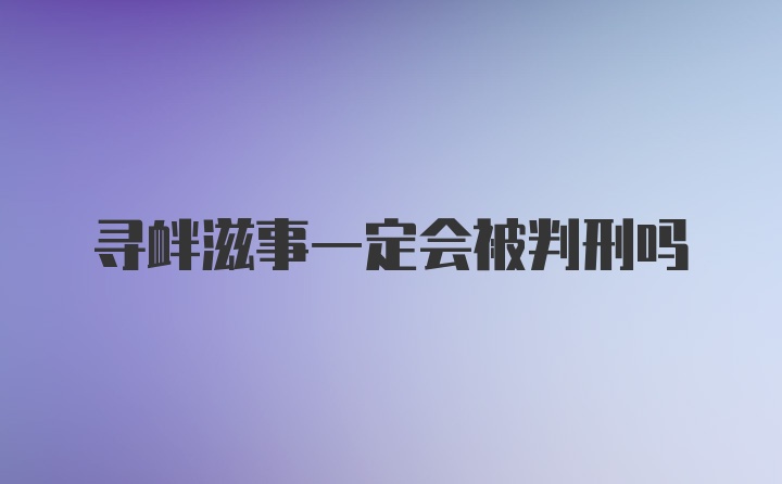 寻衅滋事一定会被判刑吗