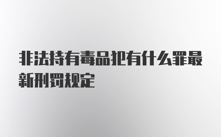 非法持有毒品犯有什么罪最新刑罚规定