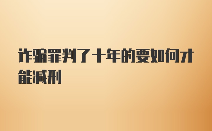 诈骗罪判了十年的要如何才能减刑