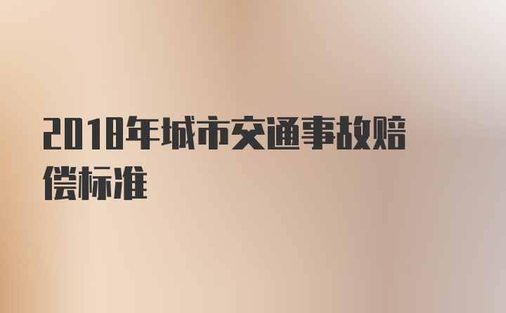 2018年城市交通事故赔偿标准