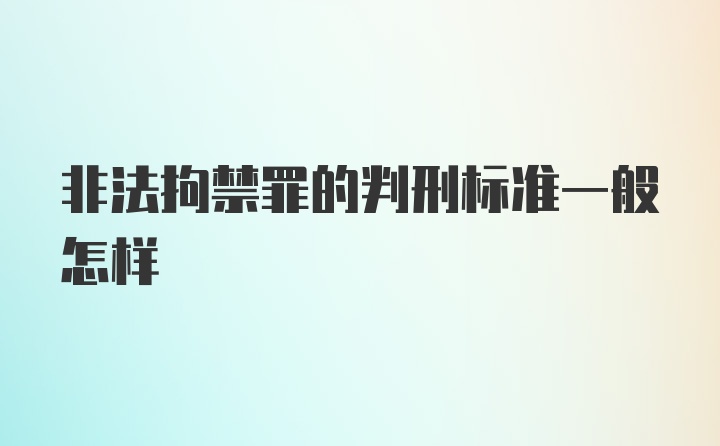 非法拘禁罪的判刑标准一般怎样