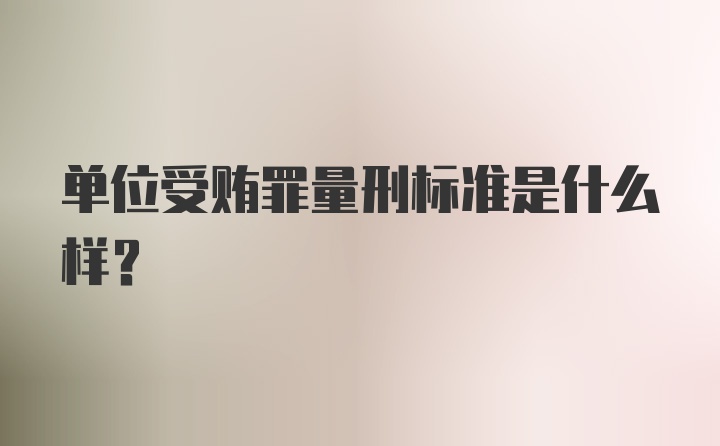 单位受贿罪量刑标准是什么样？