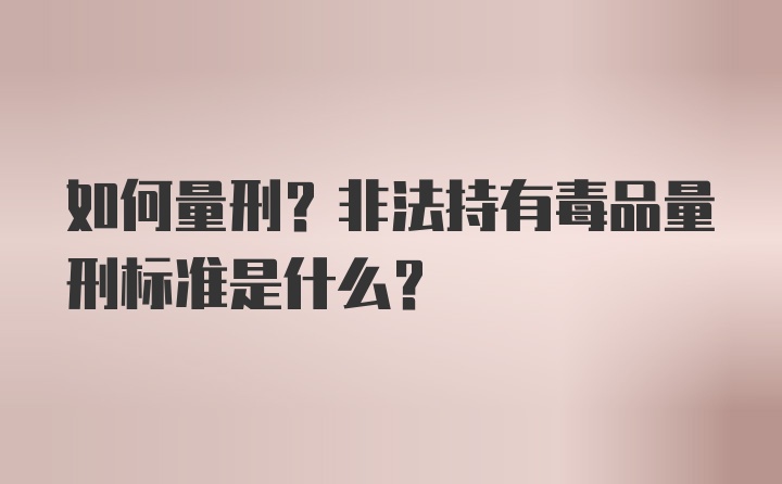 如何量刑？非法持有毒品量刑标准是什么？