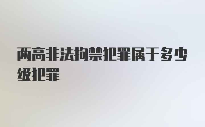 两高非法拘禁犯罪属于多少级犯罪