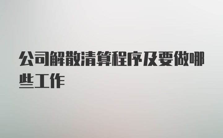 公司解散清算程序及要做哪些工作