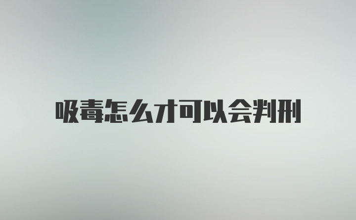 吸毒怎么才可以会判刑