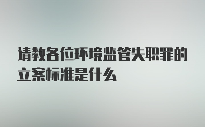 请教各位环境监管失职罪的立案标准是什么