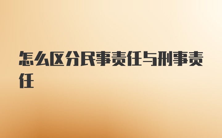 怎么区分民事责任与刑事责任