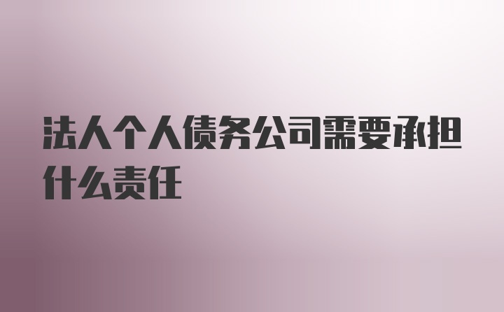 法人个人债务公司需要承担什么责任