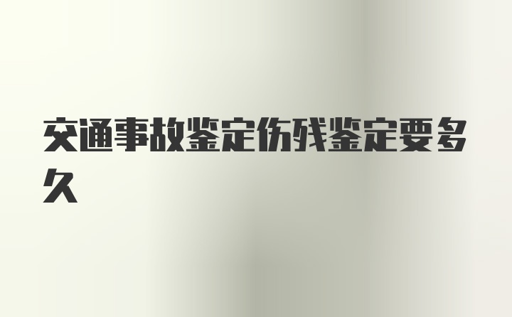 交通事故鉴定伤残鉴定要多久