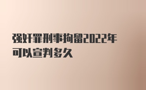 强奸罪刑事拘留2022年可以宣判多久